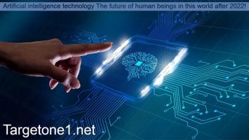 Artificial intelligence technology The future of human beings in this world after 2022!